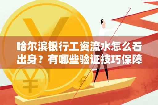 哈尔滨银行工资流水怎么看出身？有哪些验证技巧保障贷款过关？