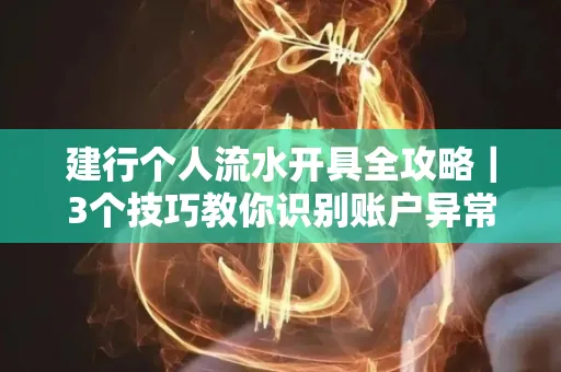 建行个人流水开具全攻略｜3个技巧教你识别账户异常操作