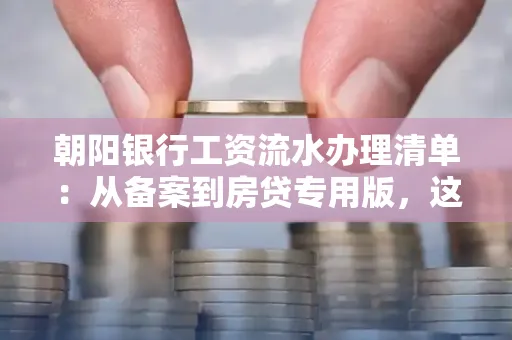 朝阳银行工资流水办理清单：从备案到房贷专用版，这些红线千万别碰！