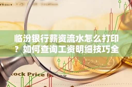 临汾银行薪资流水怎么打印？如何查询工资明细技巧全解