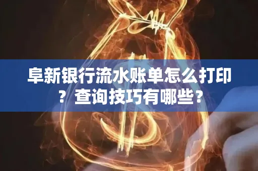 阜新银行流水账单怎么打印？查询技巧有哪些？