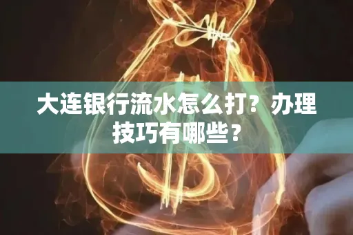 大连银行流水怎么打？办理技巧有哪些？