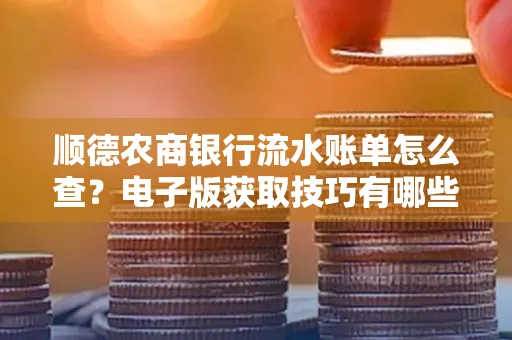 顺德农商银行流水账单怎么查？电子版获取技巧有哪些？