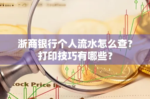 浙商银行个人流水怎么查？打印技巧有哪些？