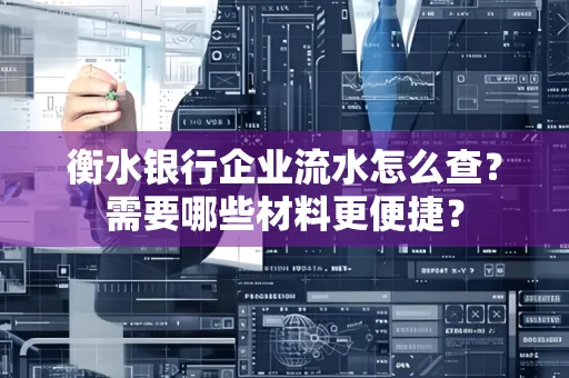 衡水银行企业流水怎么查？需要哪些材料更便捷？