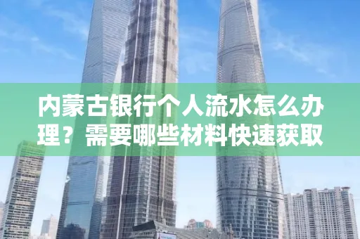 内蒙古银行个人流水怎么办理？需要哪些材料快速获取？