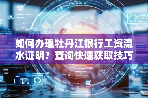 如何办理牡丹江银行工资流水证明？查询快速获取技巧？