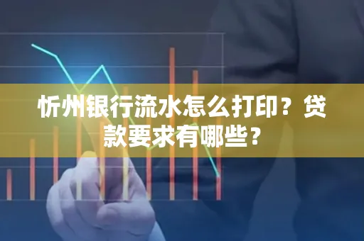 忻州银行流水怎么打印？贷款要求有哪些？