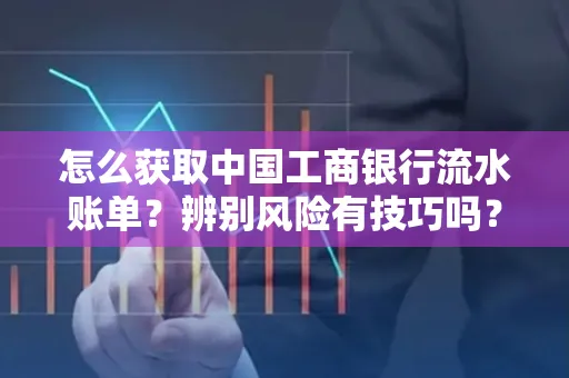 怎么获取中国工商银行流水账单？辨别风险有技巧吗？