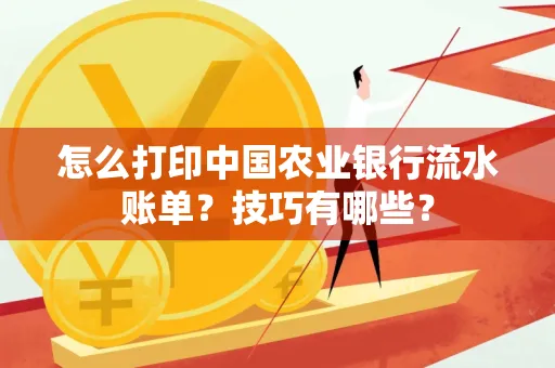 怎么打印中国农业银行流水账单？技巧有哪些？